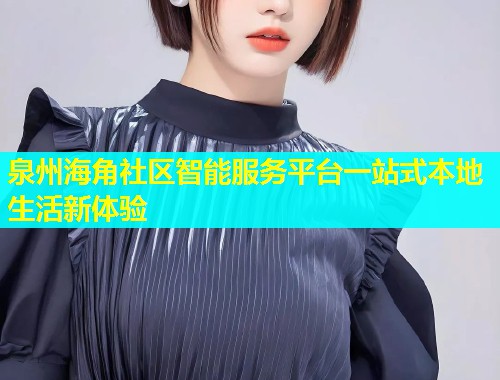 泉州海角社区智能服务平台一站式本地生活新体验  第1张