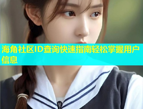 海角社区ID查询快速指南轻松掌握用户信息