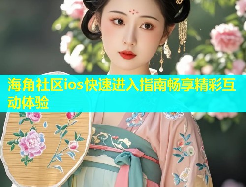 海角社区ios快速进入指南畅享精彩互动体验