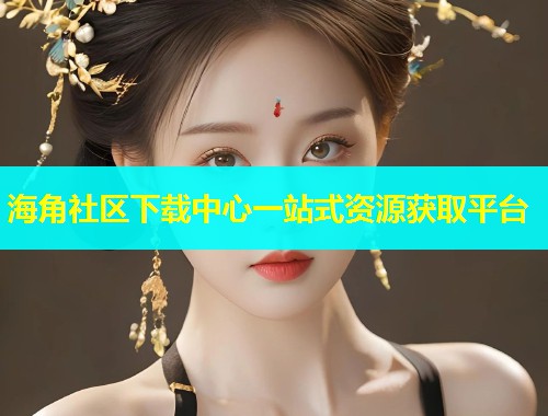 海角社区下载中心一站式资源获取平台