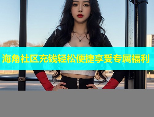 海角社区充钱轻松便捷享受专属福利