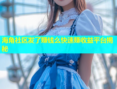 海角社区发了赚钱么快速赚收益平台揭秘
