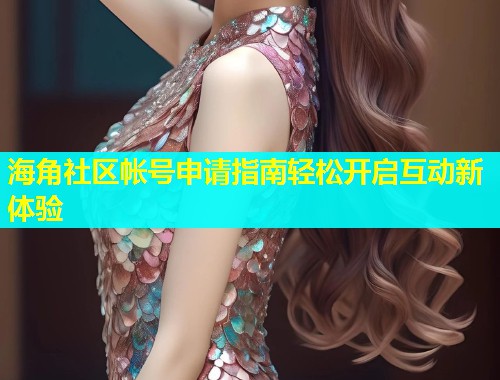 海角社区帐号申请指南轻松开启互动新体验  第1张