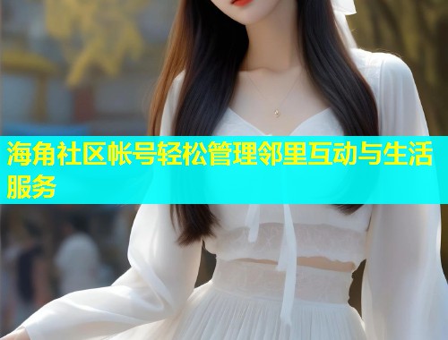 海角社区帐号轻松管理邻里互动与生活服务  第1张