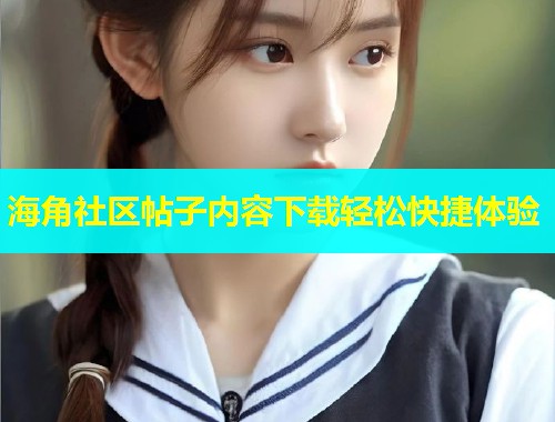 海角社区帖子内容下载轻松快捷体验  第1张