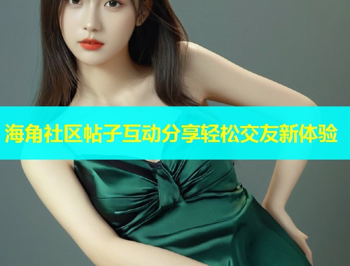 海角社区帖子互动分享轻松交友新体验  第1张