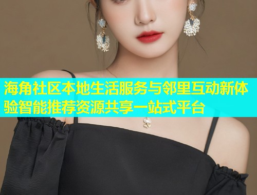 海角社区本地生活服务与邻里互动新体验智能推荐资源共享一站式平台  第1张