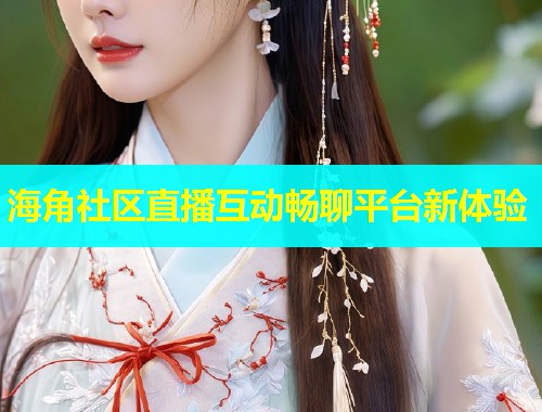 海角社区直播互动畅聊平台新体验  第1张
