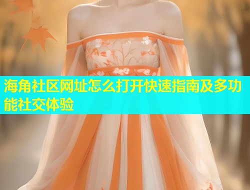 海角社区网址怎么打开快速指南及多功能社交体验  第1张