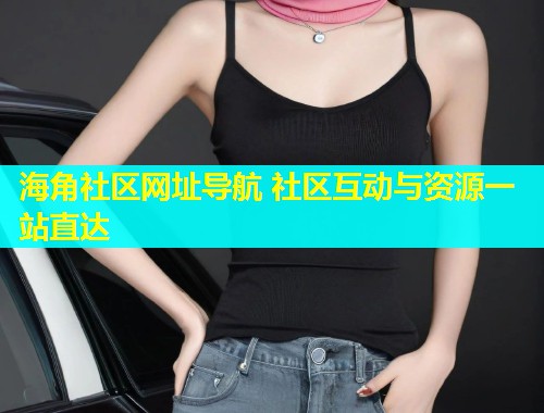 海角社区网址导航 社区互动与资源一站直达  第1张