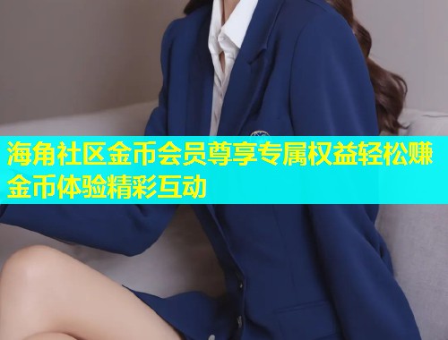海角社区金币会员尊享专属权益轻松赚金币体验精彩互动  第1张
