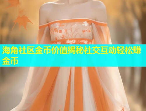 海角社区金币价值揭秘社交互动轻松赚金币  第1张