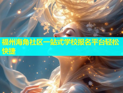 福州海角社区一站式学校报名平台轻松快捷  第1张