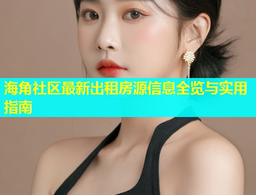 海角社区最新出租房源信息全览与实用指南  第1张