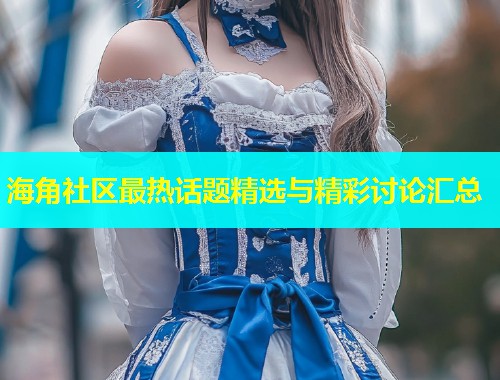 海角社区最热话题精选与精彩讨论汇总  第2张