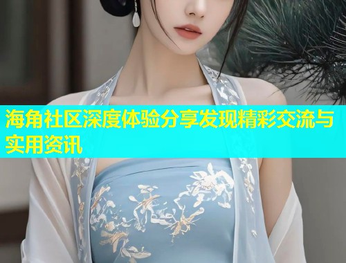 海角社区深度体验分享发现精彩交流与实用资讯  第1张
