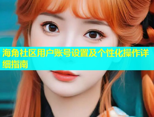 海角社区用户账号设置及个性化操作详细指南