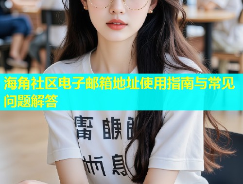 海角社区电子邮箱地址使用指南与常见问题解答