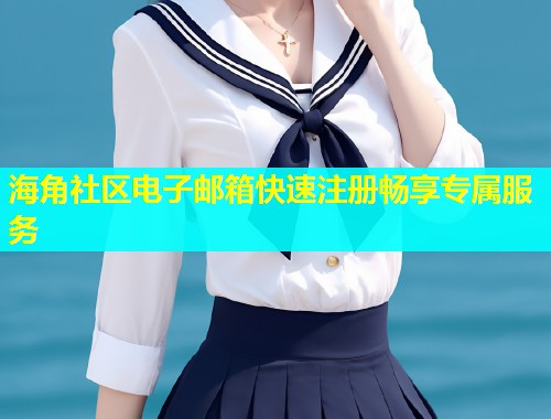 海角社区电子邮箱快速注册畅享专属服务  第1张