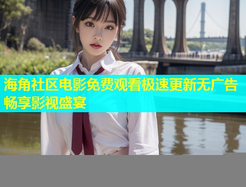 海角社区电影免费观看极速更新无广告畅享影视盛宴  第1张