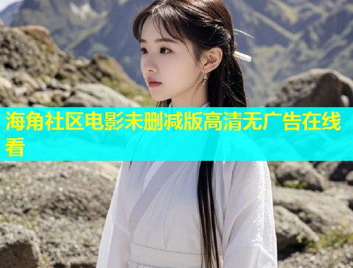 海角社区电影未删减版高清无广告在线看