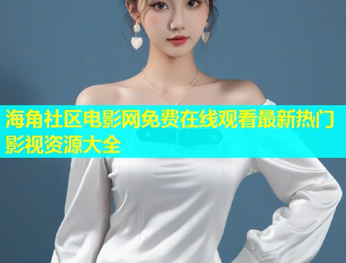 海角社区电影网免费在线观看最新热门影视资源大全  第2张
