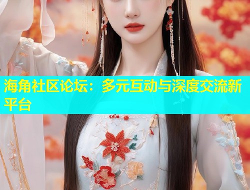 海角社区论坛：多元互动与深度交流新平台