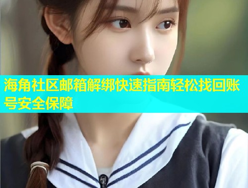 海角社区邮箱解绑快速指南轻松找回账号安全保障