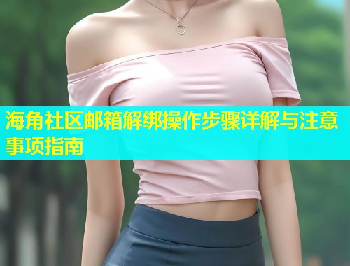 海角社区邮箱解绑操作步骤详解与注意事项指南