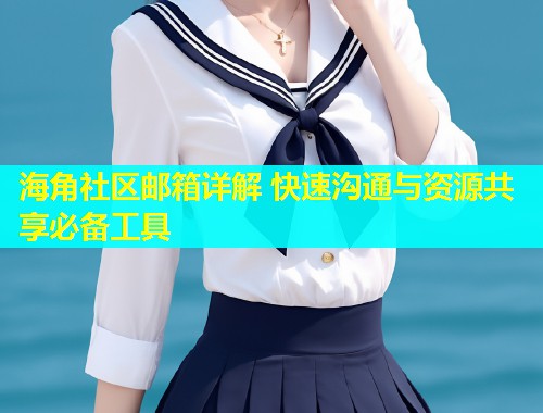 海角社区邮箱详解 快速沟通与资源共享必备工具