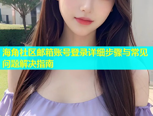 海角社区邮箱账号登录详细步骤与常见问题解决指南  第2张