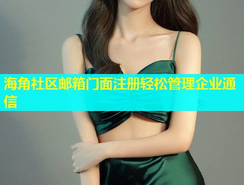 海角社区邮箱门面注册轻松管理企业通信