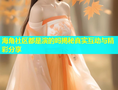 海角社区都是演的吗揭秘真实互动与精彩分享