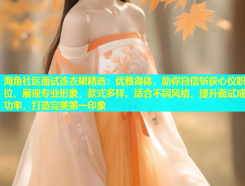 海角社区面试连衣裙精选：优雅得体，助你自信斩获心仪职位，展现专业形象，款式多样，适合不同风格，提升面试成功率，打造完美第一印象