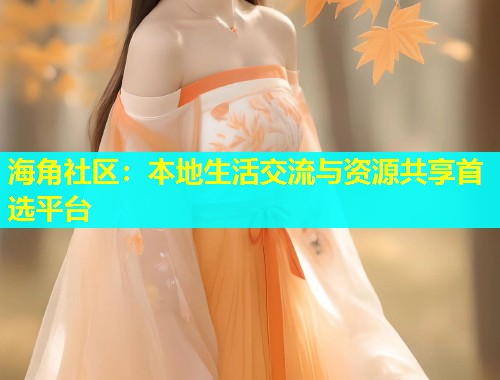 海角社区：本地生活交流与资源共享首选平台