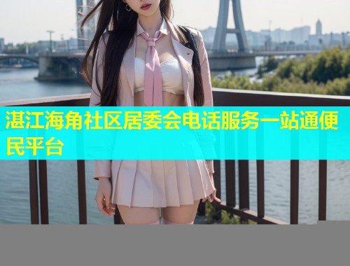 湛江海角社区居委会电话服务一站通便民平台